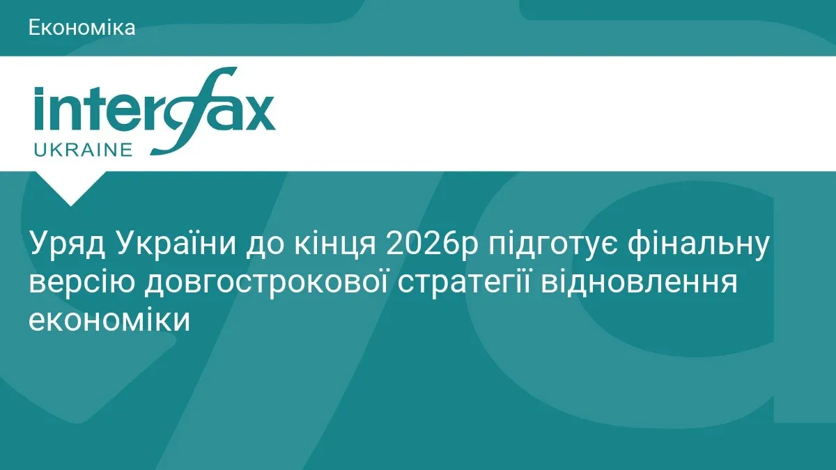 Ілюстрація до матеріалу: Уряд України до кінця 2026р підготує фінальну версію довгострокової стратегії відновлення економіки